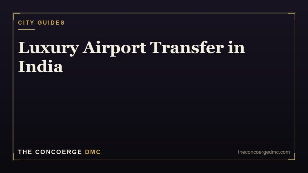 Luxury airport transfer in Mumbai, Delhi, Bangalore and Hyderabad — chauffeur meet-and-greet service by The Concoerge DMC