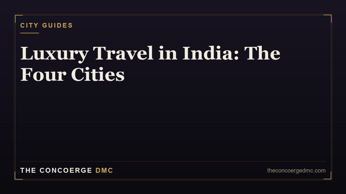 Luxury Travel in India: A Concierge's Guide to Mumbai, Delhi, Bangalore & Hyderabad